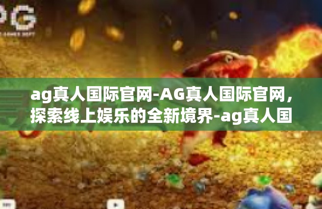 ag真人国际官网-AG真人国际官网，探索线上娱乐的全新境界-ag真人国际官网