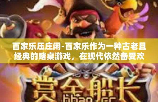 百家乐压庄闲-百家乐作为一种古老且经典的赌桌游戏，在现代依然备受欢迎。而庄家和闲家的博弈无疑是最受瞩目的看点。在此背景下，我将深入浅出地谈谈我在游戏过程中的理解与观察，着重阐述压庄闲技巧的相关内容。百家乐压庄闲