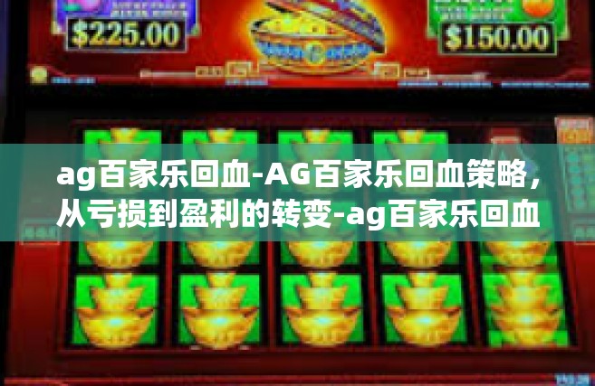 ag百家乐回血-AG百家乐回血策略，从亏损到盈利的转变-ag百家乐回血