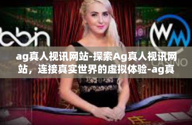 ag真人视讯网站-探索Ag真人视讯网站，连接真实世界的虚拟体验-ag真人视讯网站