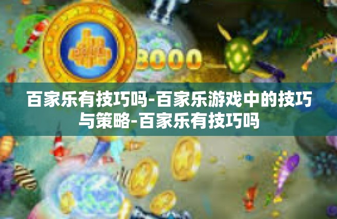 百家乐有技巧吗-百家乐游戏中的技巧与策略-百家乐有技巧吗
