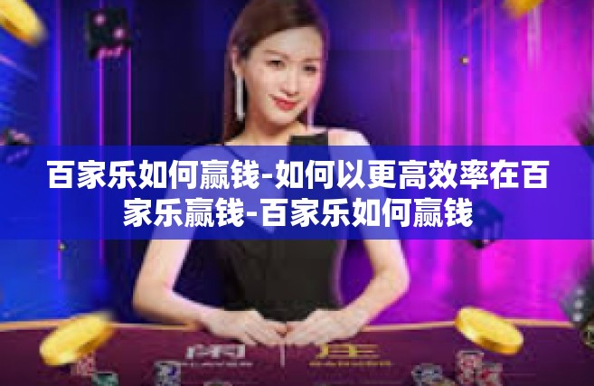 百家乐如何赢钱-如何以更高效率在百家乐赢钱-百家乐如何赢钱