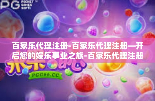 百家乐代理注册-百家乐代理注册—开启您的娱乐事业之旅-百家乐代理注册