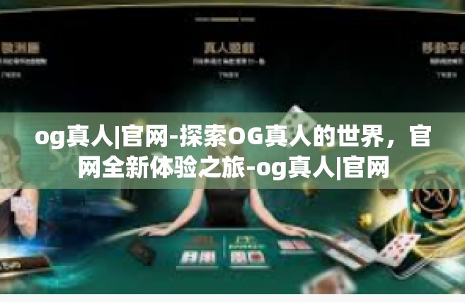 og真人|官网-探索OG真人的世界，官网全新体验之旅-og真人|官网