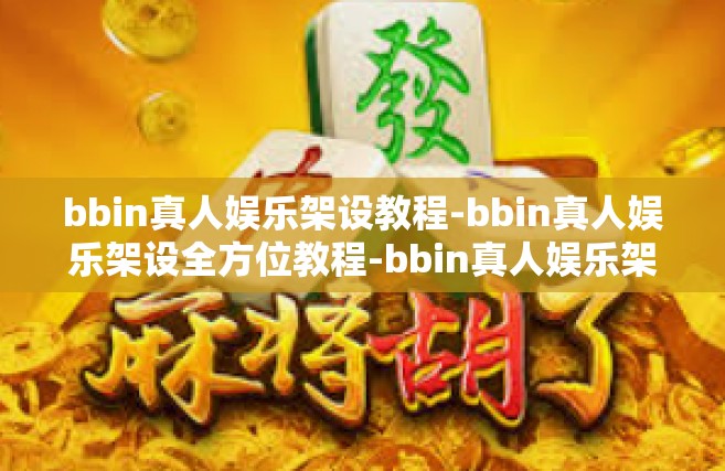 bbin真人娱乐架设教程-bbin真人娱乐架设全方位教程-bbin真人娱乐架设教程