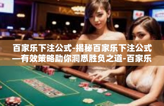 百家乐下注公式-揭秘百家乐下注公式—有效策略助你洞悉胜负之道-百家乐下注公式