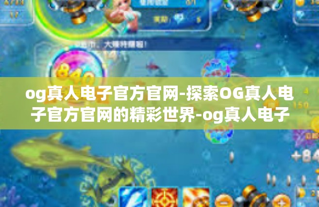 og真人电子官方官网-探索OG真人电子官方官网的精彩世界-og真人电子官方官网