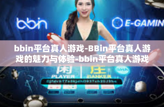 bbin平台真人游戏-BBin平台真人游戏的魅力与体验-bbin平台真人游戏