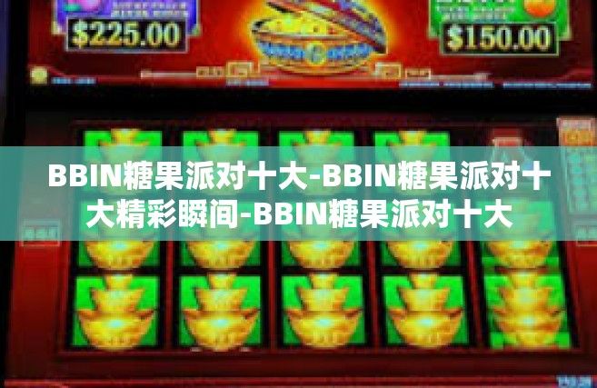 BBIN糖果派对十大-BBIN糖果派对十大精彩瞬间-BBIN糖果派对十大