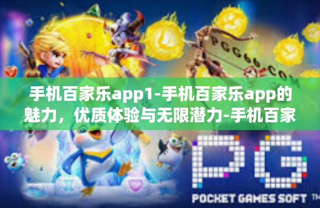 手机百家乐app1-手机百家乐app的魅力，优质体验与无限潜力-手机百家乐app1