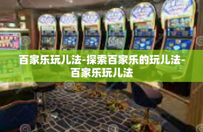 百家乐玩儿法-探索百家乐的玩儿法-百家乐玩儿法