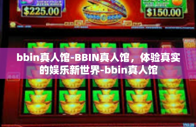 bbin真人馆-BBIN真人馆，体验真实的娱乐新世界-bbin真人馆