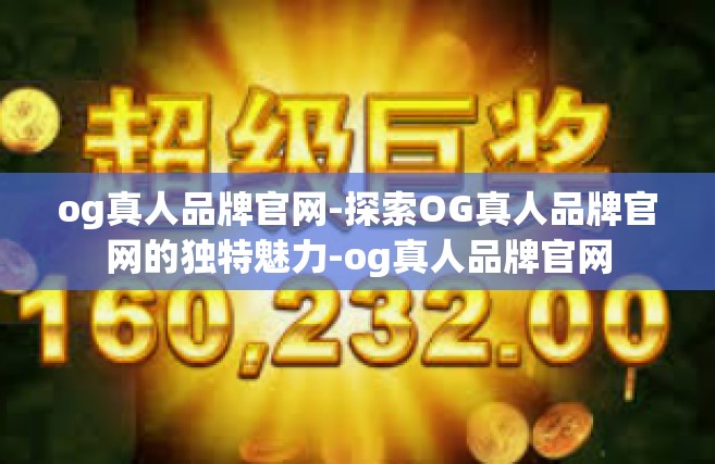 og真人品牌官网-探索OG真人品牌官网的独特魅力-og真人品牌官网