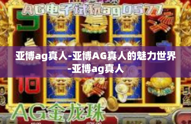 亚博ag真人-亚博AG真人的魅力世界-亚博ag真人