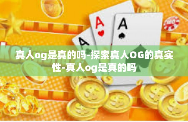 真人og是真的吗-探索真人OG的真实性-真人og是真的吗