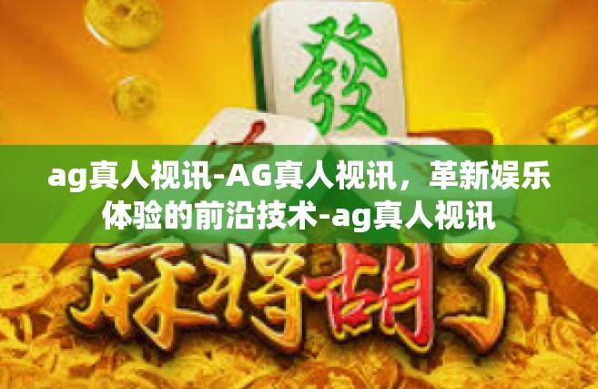 ag真人视讯-AG真人视讯，革新娱乐体验的前沿技术-ag真人视讯