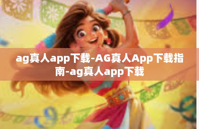 ag真人app下载-AG真人App下载指南-ag真人app下载
