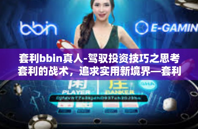 套利bbin真人-驾驭投资技巧之思考套利的战术，追求实用新境界—套利BBIN真人的探索之旅-套利bbin真人