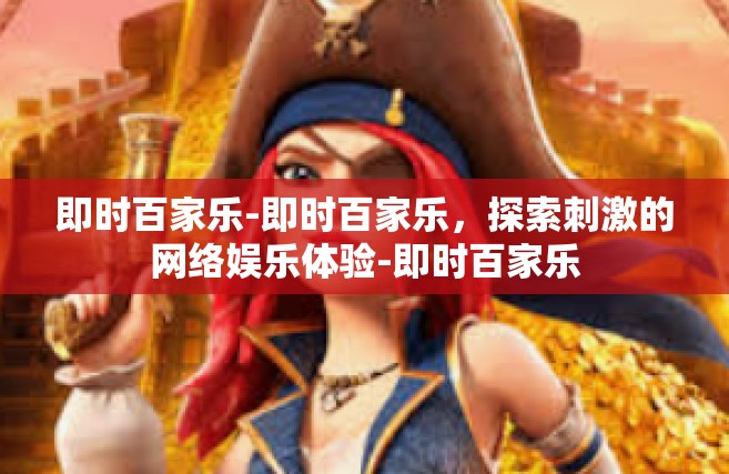 即时百家乐-即时百家乐，探索刺激的网络娱乐体验-即时百家乐