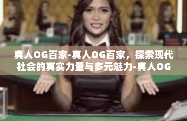 真人OG百家-真人OG百家，探索现代社会的真实力量与多元魅力-真人OG百家