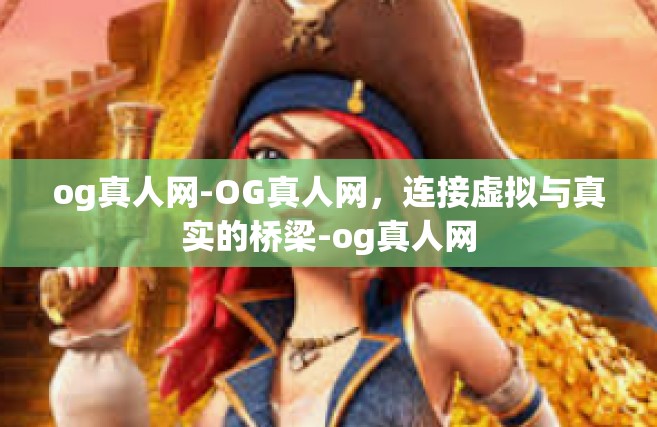 og真人网-OG真人网，连接虚拟与真实的桥梁-og真人网