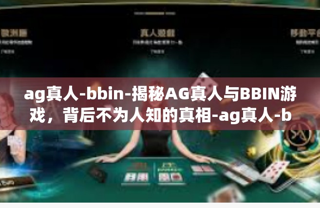 ag真人-bbin-揭秘AG真人与BBIN游戏，背后不为人知的真相-ag真人-bbin
