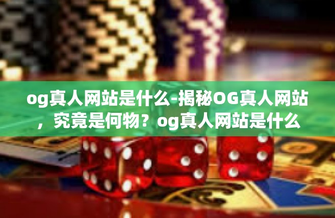 og真人网站是什么-揭秘OG真人网站，究竟是何物？og真人网站是什么