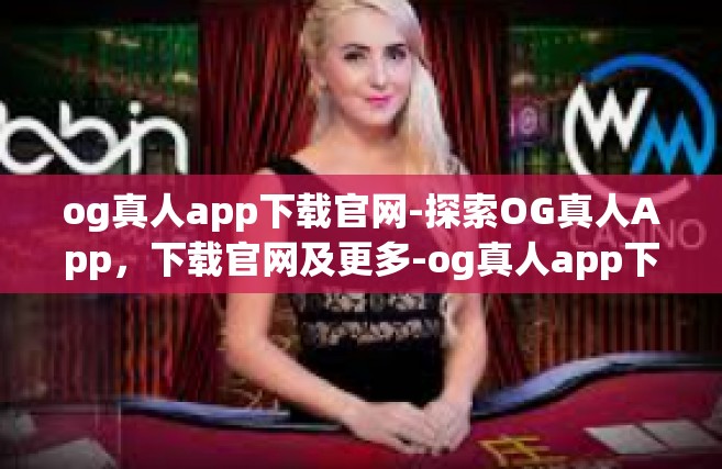 og真人app下载官网-探索OG真人App，下载官网及更多-og真人app下载官网