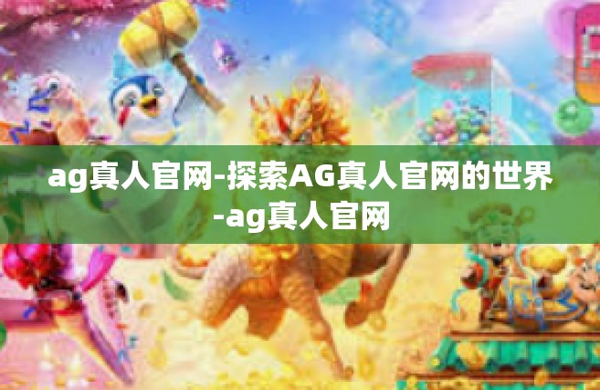 ag真人官网-探索AG真人官网的世界-ag真人官网
