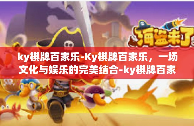 ky棋牌百家乐-Ky棋牌百家乐，一场文化与娱乐的完美结合-ky棋牌百家乐