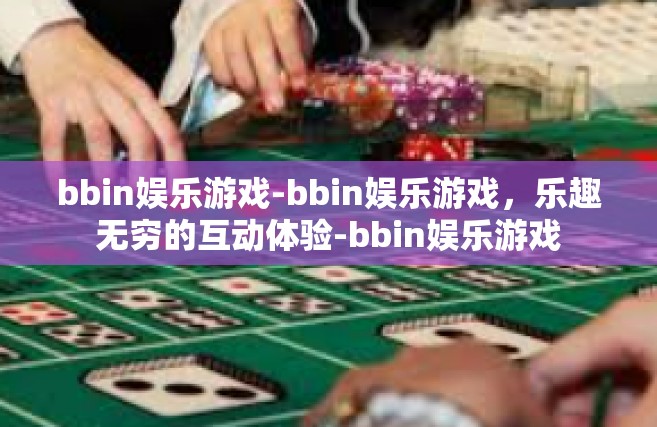 bbin娱乐游戏-bbin娱乐游戏，乐趣无穷的互动体验-bbin娱乐游戏