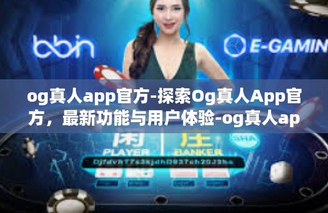 og真人app官方-探索Og真人App官方，最新功能与用户体验-og真人app官方