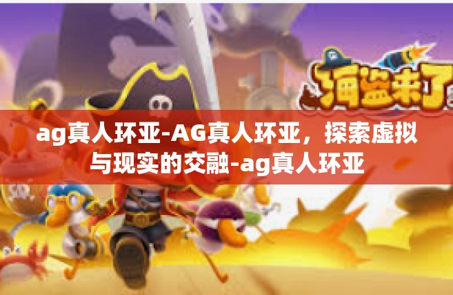 ag真人环亚-AG真人环亚，探索虚拟与现实的交融-ag真人环亚