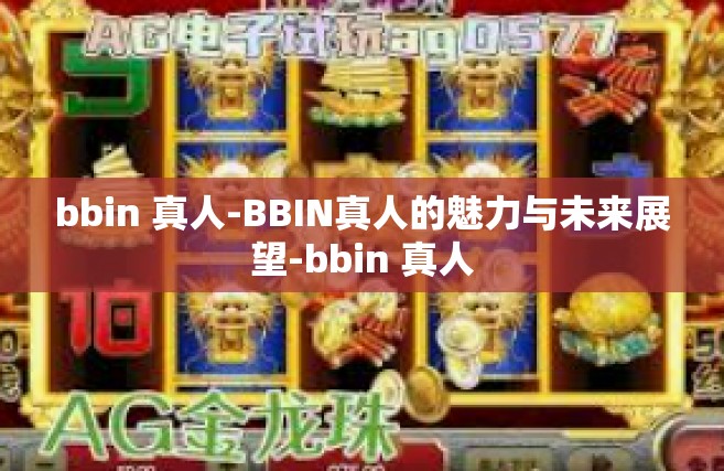 bbin 真人-BBIN真人的魅力与未来展望-bbin 真人