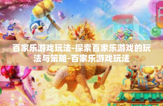 百家乐游戏玩法-探索百家乐游戏的玩法与策略-百家乐游戏玩法