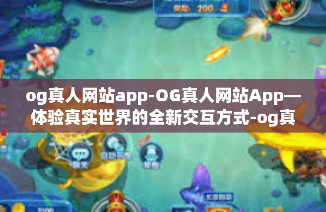 og真人网站app-OG真人网站App—体验真实世界的全新交互方式-og真人网站app