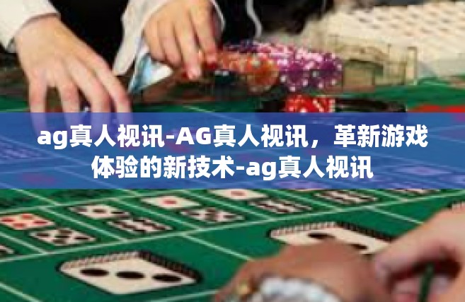 ag真人视讯-AG真人视讯，革新游戏体验的新技术-ag真人视讯