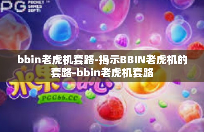 bbin老虎机套路-揭示BBIN老虎机的套路-bbin老虎机套路