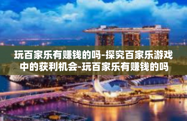 玩百家乐有赚钱的吗-探究百家乐游戏中的获利机会-玩百家乐有赚钱的吗