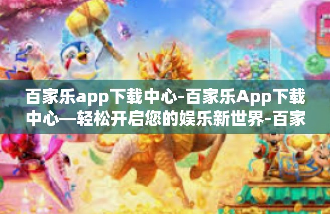 百家乐app下载中心-百家乐App下载中心—轻松开启您的娱乐新世界-百家乐app下载中心