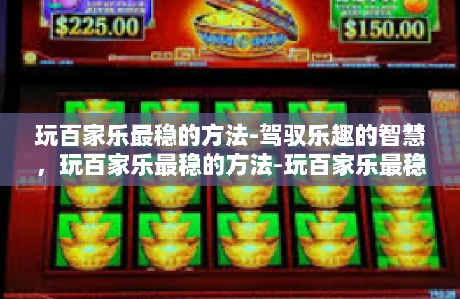玩百家乐最稳的方法-驾驭乐趣的智慧，玩百家乐最稳的方法-玩百家乐最稳的方法