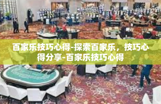 百家乐技巧心得-探索百家乐，技巧心得分享-百家乐技巧心得