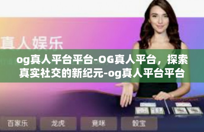 og真人平台平台-OG真人平台，探索真实社交的新纪元-og真人平台平台