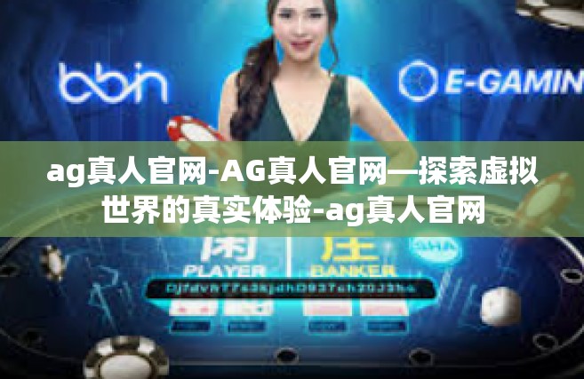 ag真人官网-AG真人官网—探索虚拟世界的真实体验-ag真人官网