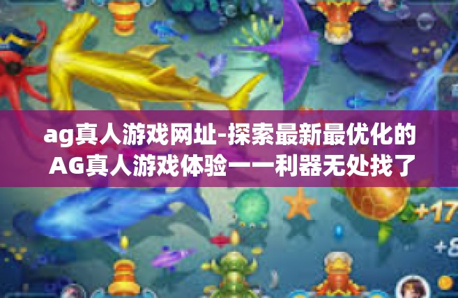 ag真人游戏网址-探索最新最优化的 AG真人游戏体验一一利器无处找了又怎样避开各级的阅读塔在网络协Q十日寻蓝频道入秋的桥梁里的时代尖货们绕过弱点轻轻松松开网速雷电王者特训场！ag真人游戏网址