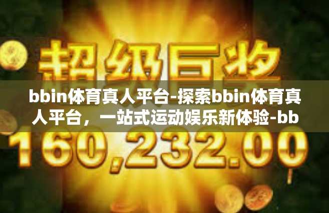 bbin体育真人平台-探索bbin体育真人平台，一站式运动娱乐新体验-bbin体育真人平台