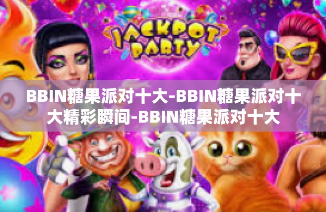 BBIN糖果派对十大-BBIN糖果派对十大精彩瞬间-BBIN糖果派对十大