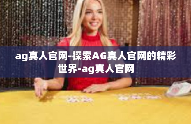 ag真人官网-探索AG真人官网的精彩世界-ag真人官网