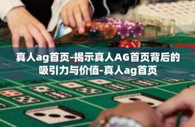 真人ag首页-揭示真人AG首页背后的吸引力与价值-真人ag首页