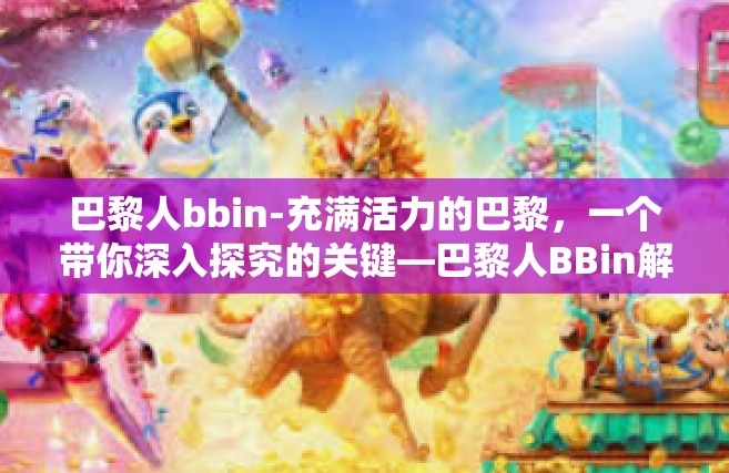 巴黎人bbin-充满活力的巴黎，一个带你深入探究的关键—巴黎人BBin解读-巴黎人bbin